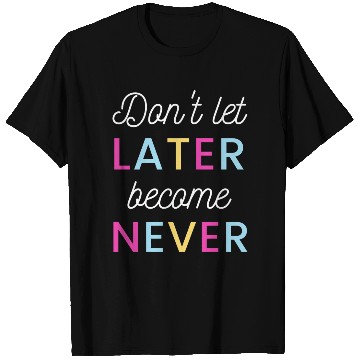 Discover Don't let later become never T Shirts