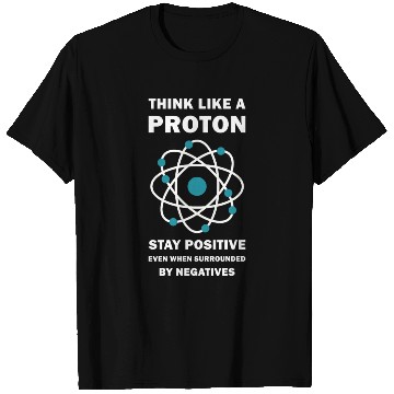 Discover Think Like a Proton Stay Positive Funny Science T Shirts