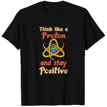 Discover Think like a proton and stay positive T Shirts