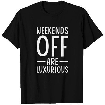 Discover Weekend Quotes Weekends off are Luxurious T Shirts