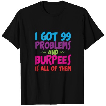 Discover I Got 99 Problems And Burpees Is All Of Them 3 T Shirts