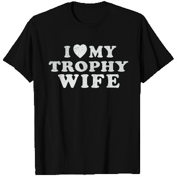 Discover I Love My Trophy Wife T Shirts