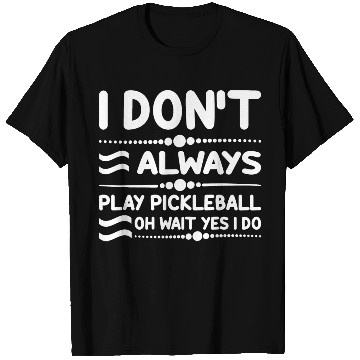 Discover I Don't Always Play Pickleball Oh Wait Yes I Do T Shirts