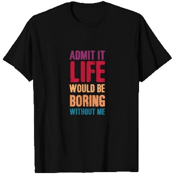 Discover Admit it life would be boring without me T Shirts