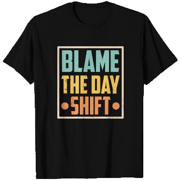 Discover Blame The Day Shift Job Work Worker Night Shift T Shirts