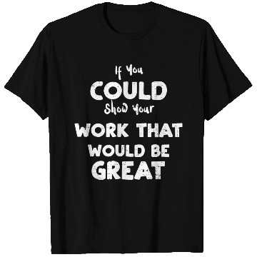 Discover If You Could Show Your Work That... T Shirts