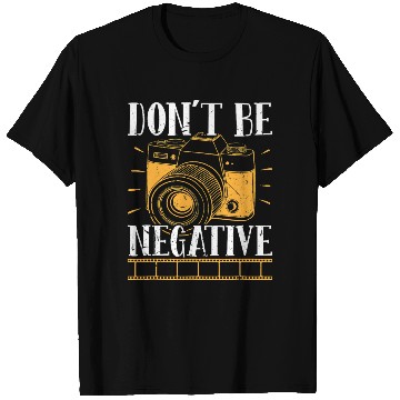 Discover Don t Be Negative Photographer Photography Photo C T Shirts
