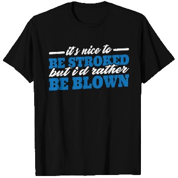 Discover It's Nice To Be Stroked But I'd Rather Be Blown 3 T Shirts
