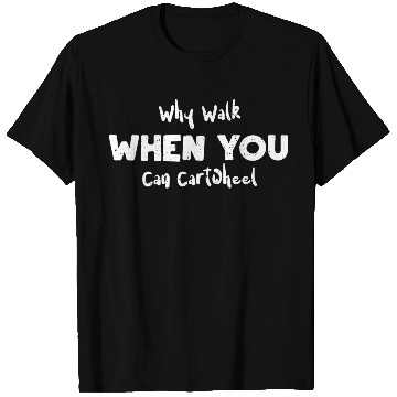 Discover Why Walk When You Can Cartwheel T Shirts