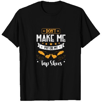 Discover Don't Make Me Put On My Tap Shoes Tap Dancing T Shirts