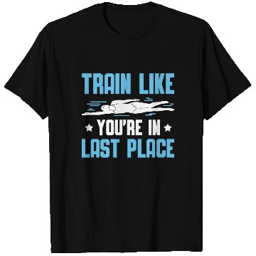 Discover Swimmer Swimming Train Like You're In Last Place T Shirts