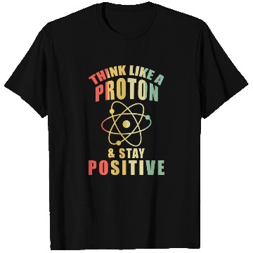 Discover Think Like A Proton & Stay Positive Chemistry T Shirts