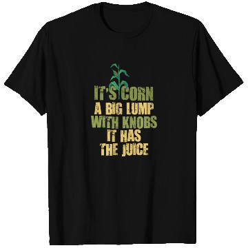 Discover It’s Corn A Big Lump With Knobs It Has The Juice T Shirts
