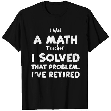 Discover I Was A Math Teacher. I Solved T... T Shirts