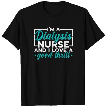 Discover I'm A Dialysis Nurse And I Love A Good Thrill T Shirts