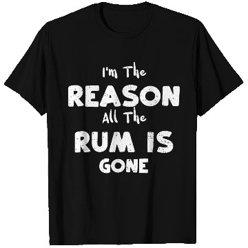 Discover I'm The Reason All The Rum Is Gone T Shirts