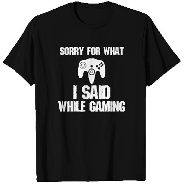 Discover Sorry For What I Said Gaming Video Game Gift Gamer T Shirts