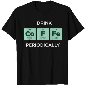 Discover I Drink COFFEE Periodically Periodic Table T Shirts