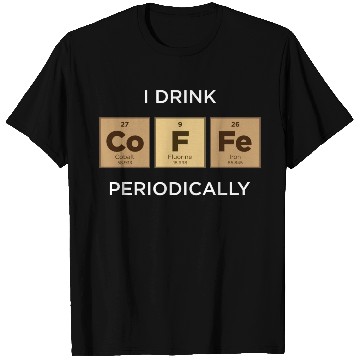Discover I Drink COFFEE Periodically Periodic Table T Shirts