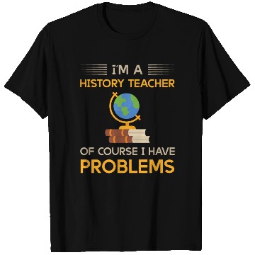 Discover I'm a history teacher of course i have problems T Shirts