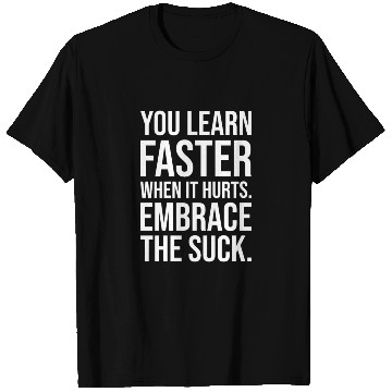 Discover you learn faster when it hurts embrace the suck T Shirts