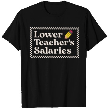 Discover Lower teacher's salaries , teacher's gift T Shirts