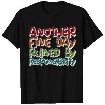 Discover Another Fine Day Ruined By Responsibility 3 T Shirts