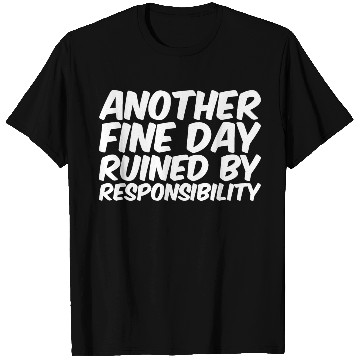 Discover Another Fine Day Ruined By Responsibility T Shirts