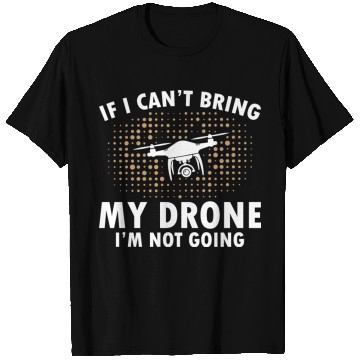 Discover If I Can't Bring My Drone I'm Not Going T Shirts