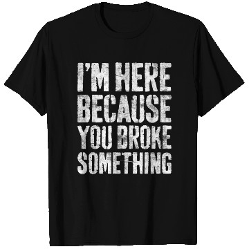 Discover I'm Here Because You Broke Something Mechanic T Shirts