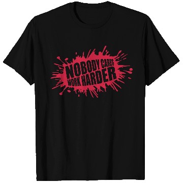 Discover nobody cares work harder T Shirts