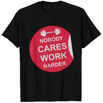 Discover nobody cares work harder T Shirts