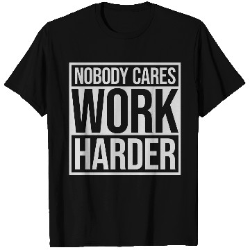 Discover nobody cares work harder T Shirts