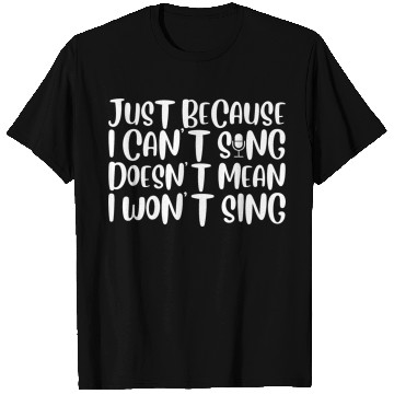 Discover Just Because I Cant Sing Doesn't Mean I Wont Sing4 T Shirts