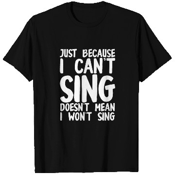 Discover Just Because I Cant Sing Doesn't Mean I Wont Sing T Shirts