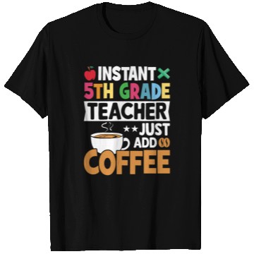 Discover Instant 5th Grade Teacher Just Add Coffee T Shirts