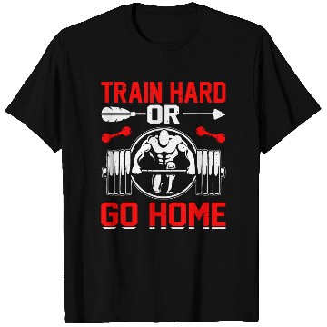 Discover Train Hard Or Go Home T Shirts