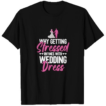 Discover Why Getting Stressed Rhymes With Wedding Dress - T Shirts