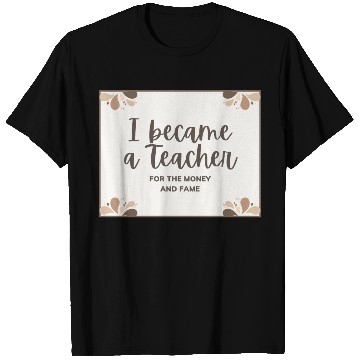 Discover I became a teacher for the money and fame T Shirts