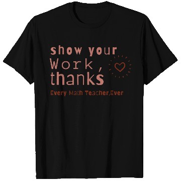 Discover Show Your Work Thanks Every Math Teacher T Shirts