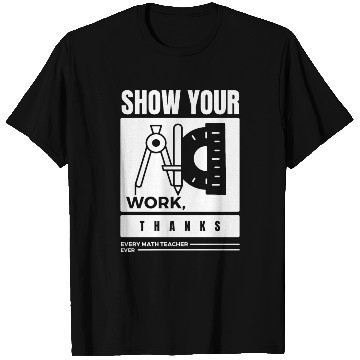 Discover Show Your Work Thanks Every Math Teacher T Shirts