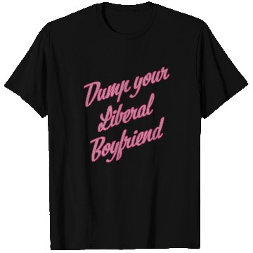 Discover Dump Your Liberal Boyfriend T Shirts