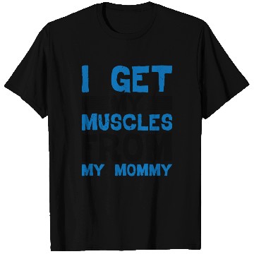 Discover I Get My Muscles From My Mommy T Shirts