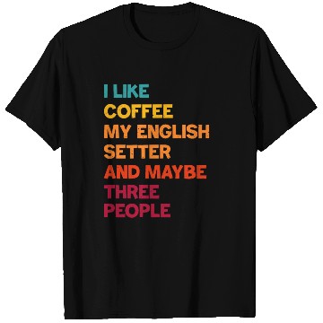 Discover I Like Coffee My English Setter and Maybe Three Pe T Shirts