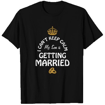 Discover I Can'T Cannot Keep Calm My Son Is Getting Married T Shirts