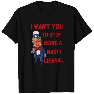 Discover I Want You To Stop Being A Nasty Liberal T Shirts