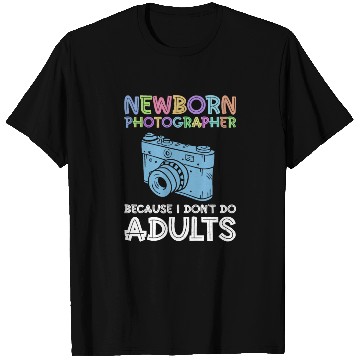 Discover Newborn Photographer Because I Don't Do Adults - T Shirts