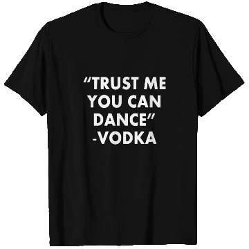 Discover Trust Me You Can Dance ... Vodka T Shirts