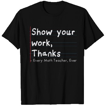 Discover Show Your Work, Thanks Every Math Teacher Ever T Shirts