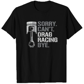 Discover Drag Racing Race Car Sorry. Cant. T Shirts